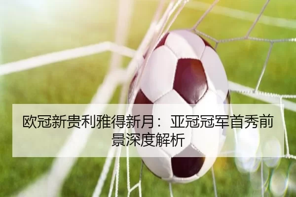 欧冠新贵利雅得新月：亚冠冠军首秀前景深度解析