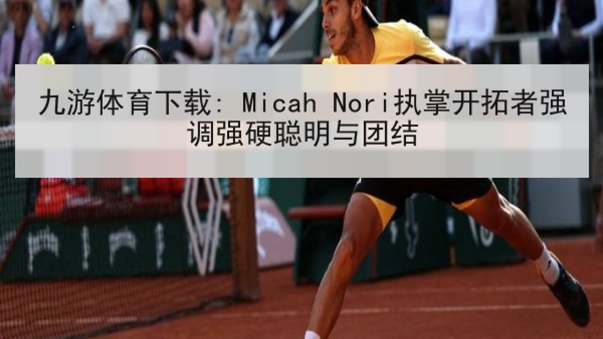 九游体育下载: Micah Nori执掌开拓者强调强硬聪明与团结 九游体育下载: Micah Nori执掌开拓者强调强硬聪明与团结