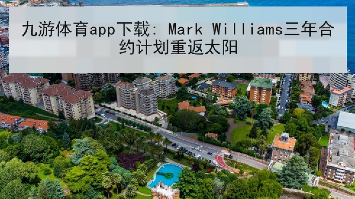 九游体育app下载: Mark Williams三年合约计划重返太阳