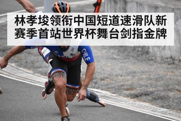 林孝埈领衔中国短道速滑队新赛季首站世界杯舞台剑指金牌