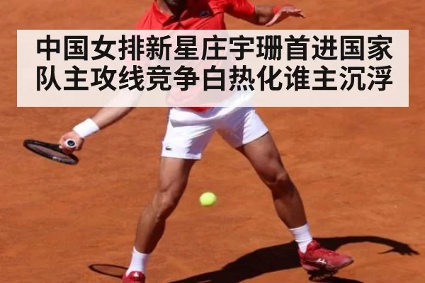 中国女排新星庄宇珊首进国家队主攻线竞争白热化谁主沉浮