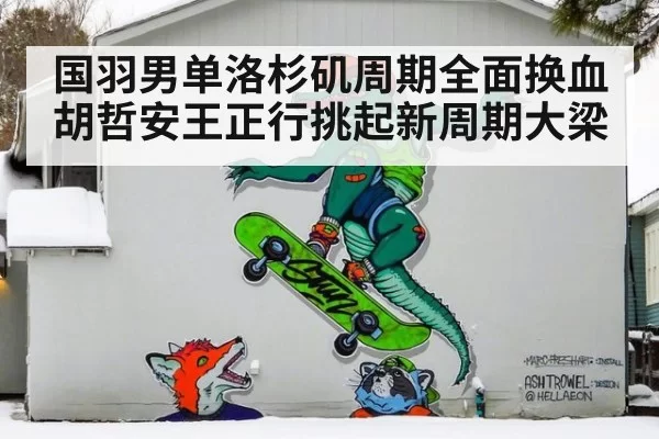 国羽男单洛杉矶周期全面换血 胡哲安王正行挑起新周期大梁