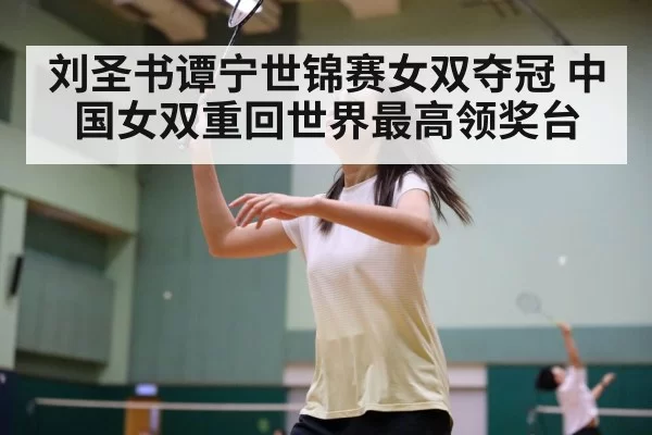刘圣书谭宁世锦赛女双夺冠 中国女双重回世界最高领奖台