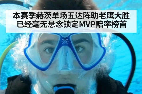 本赛季赫茨单场五达阵助老鹰大胜已经毫无悬念锁定MVP赔率榜首