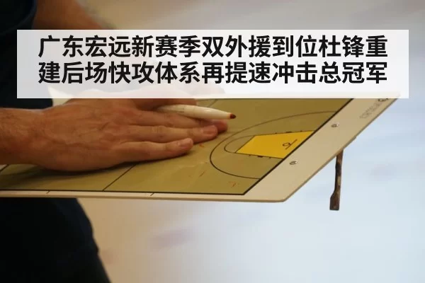 广东宏远新赛季双外援到位杜锋重建后场快攻体系再提速冲击总冠军